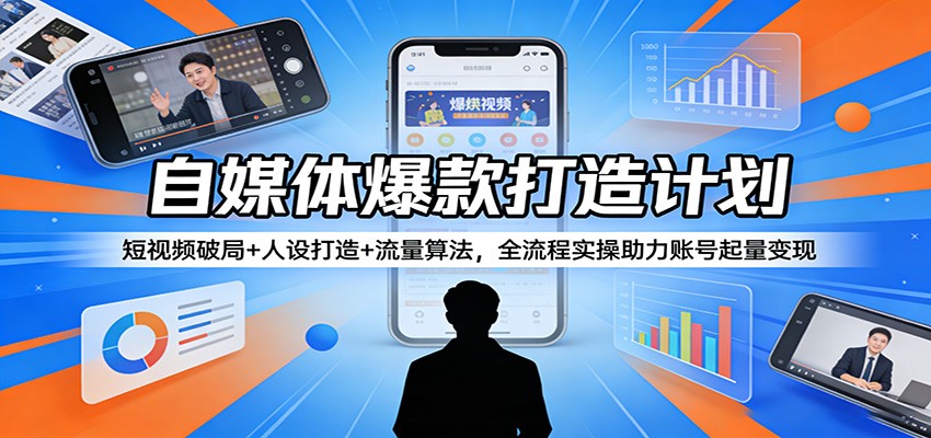 自媒体爆款打造计划：短视频破局+人设打造+流量算法，全流程实操助力账号起量变现-才疏云网创