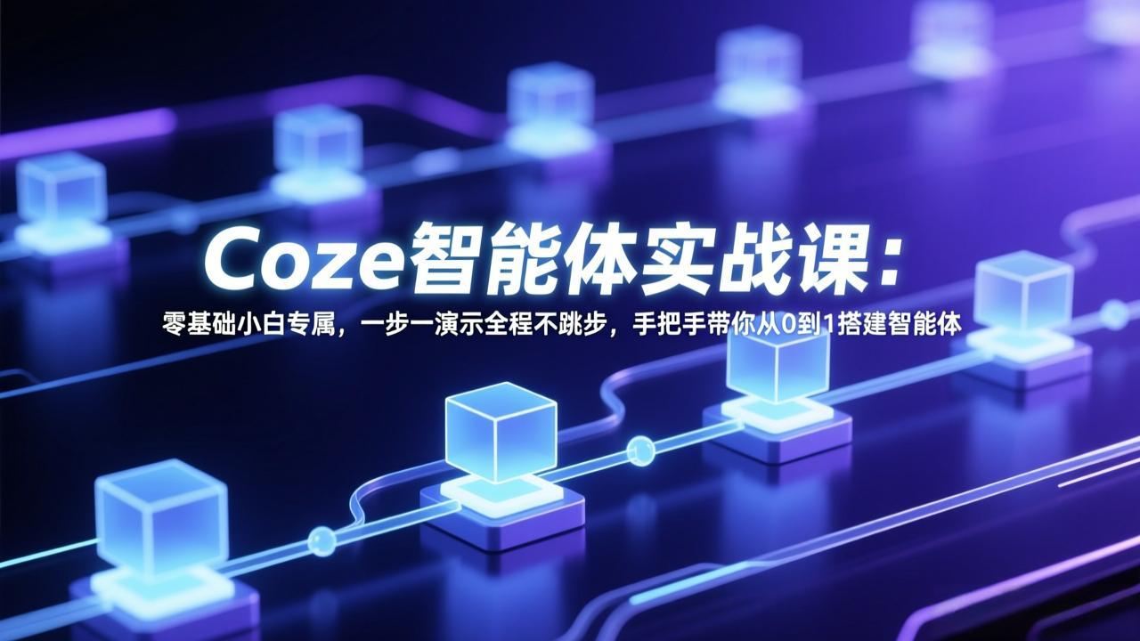 Coze智能体实战课：零基础小白专属，一步一演示全程不跳步，手把手带你从0到1搭建智能体-才疏云网创