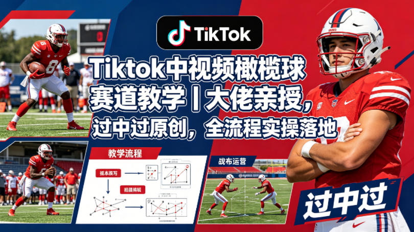 Tiktok中视频橄榄球赛道教学｜大佬亲授，过中过原创，全流程实操落地-才疏云网创
