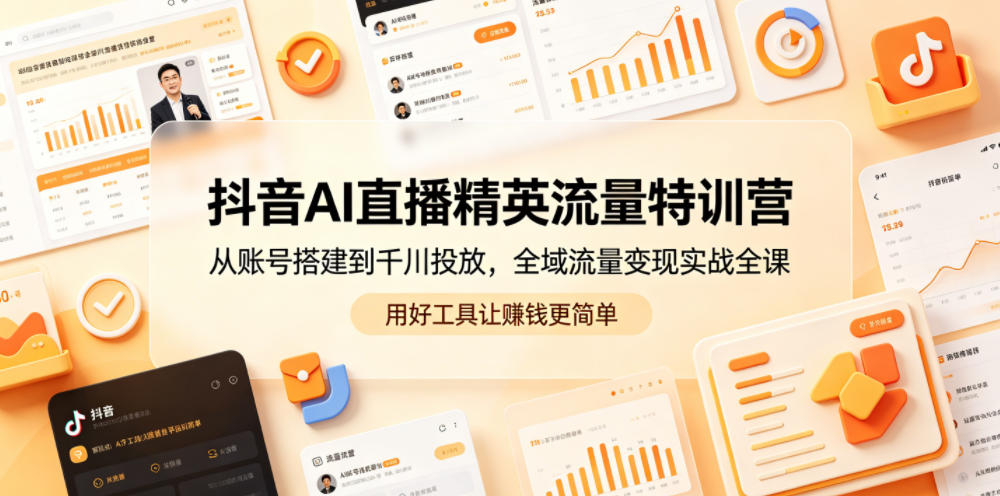 抖音AI直播精英流量特训营，从账号搭建到千川投放，全域流量变现实战全课，用好工具让賺钱更简单-才疏云网创