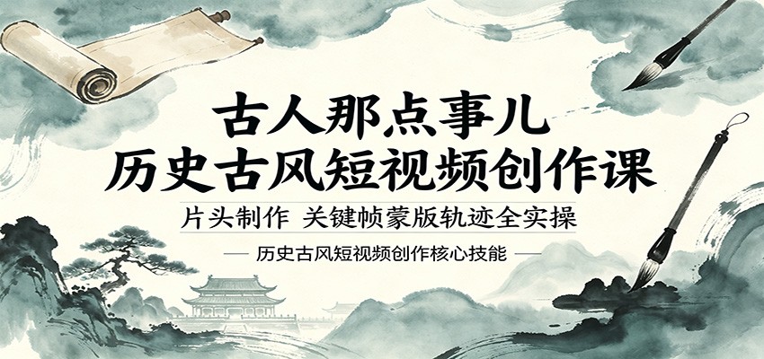 古人那点事儿历史古风短视频创作课，片头制作，关键帧蒙版轨迹全实操-才疏云网创