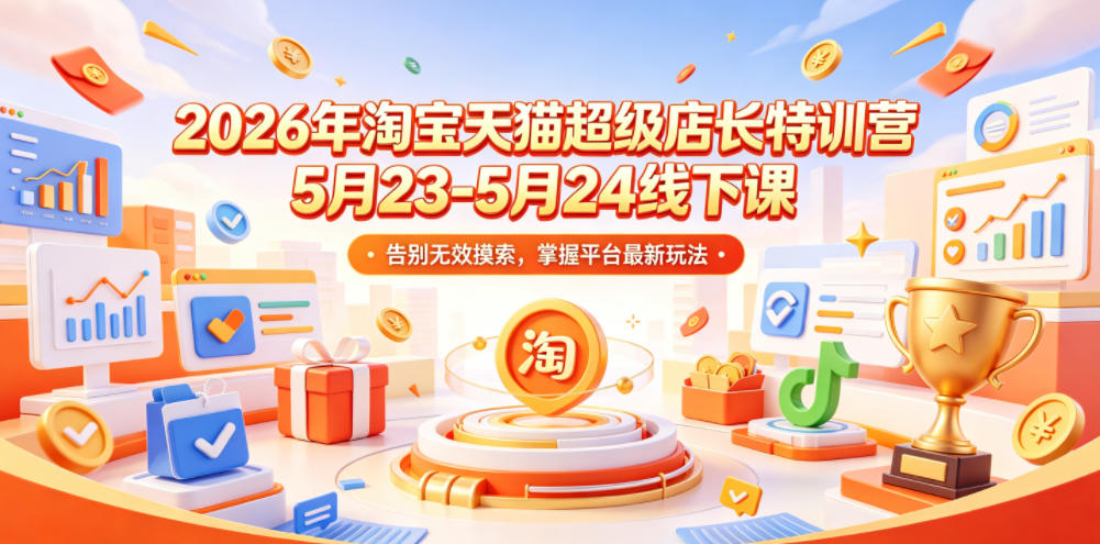 2026年淘宝天猫超级店长特训营5月23-5月24线下课，告别无效摸索，掌握平台最新玩法-才疏云网创