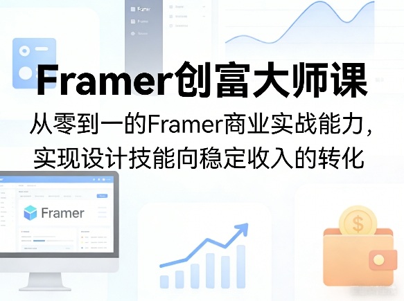 Framer创富大师课，从零到一的Framer商业实战能力，实现设计技能向稳定收入的转化-才疏云网创