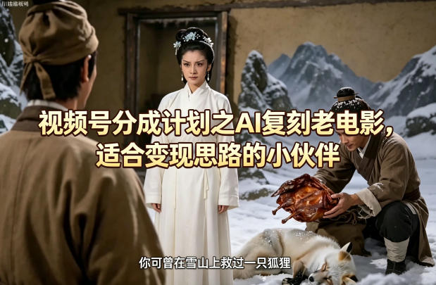 视频号分成计划之AI复刻老电影，适合变现思路的小伙伴-才疏云网创