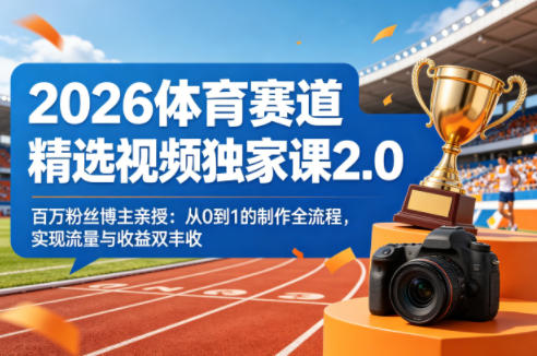 2026体育赛道精选视频独家课2.0，百万粉丝博主亲授：从0到1的制作全流程，实现流量与收益双丰收-才疏云网创