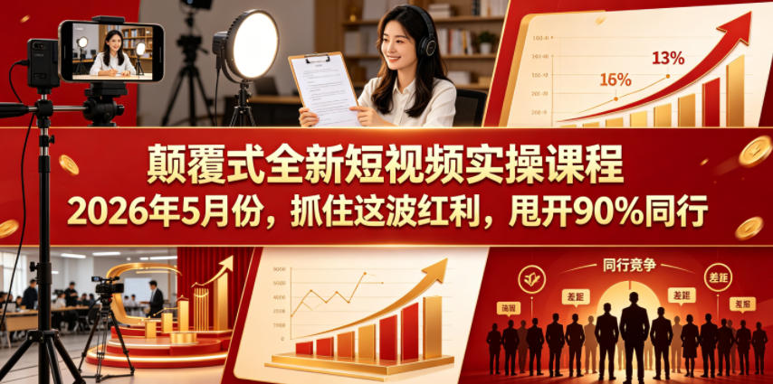 颠覆式全新短视频实操课程2026年5月份，抓住这波红利，甩开90%同行-才疏云网创