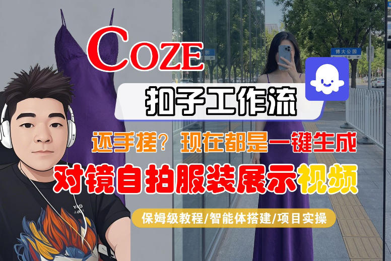 Coze智能体工作流一键生成“对镜自拍服装展示“短视频，全流程保姆级教学-才疏云网创