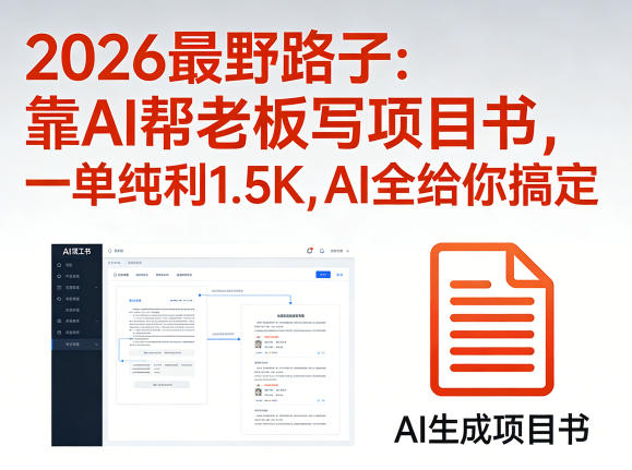 2026最野路子：靠AI帮老板写项目书，一单纯利1.5K，AI全给你搞定-才疏云网创