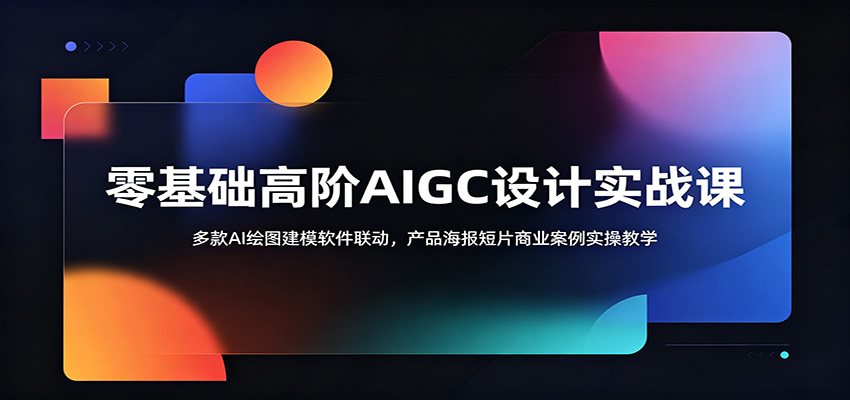 零基础高阶AIGC设计实战课：多款AI绘图建模软件联动，产品海报短片商业案例实操教学-才疏云网创