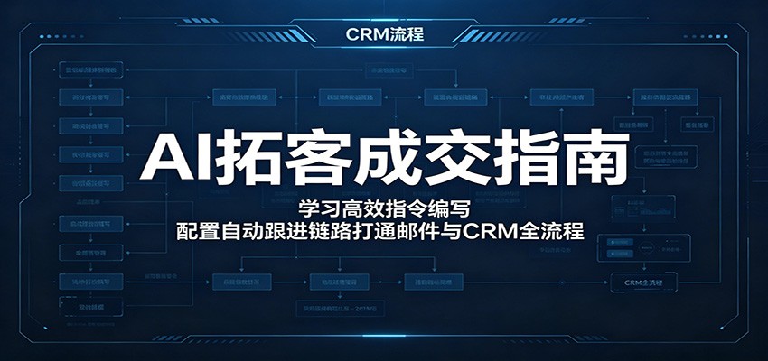 AI拓客成交指南：学习高效指令编写，配置自动跟进链路打通邮件与CRM全流程-才疏云网创