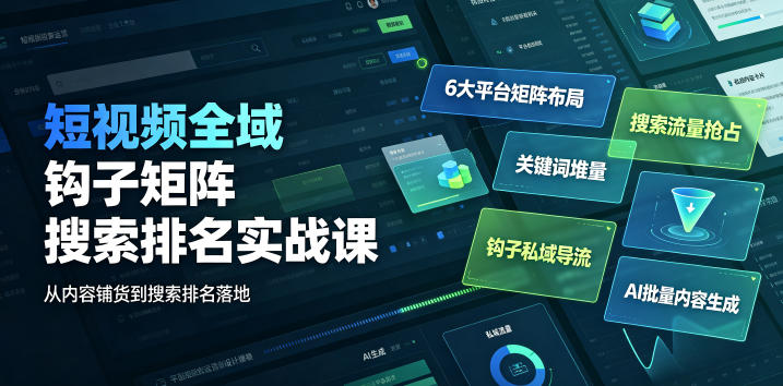 短视频全域钩子矩阵搜索排名实战课｜6大平台矩阵布局、关键词堆量抢占搜索流量、钩子私域导流、AI批量内容生成-才疏云网创