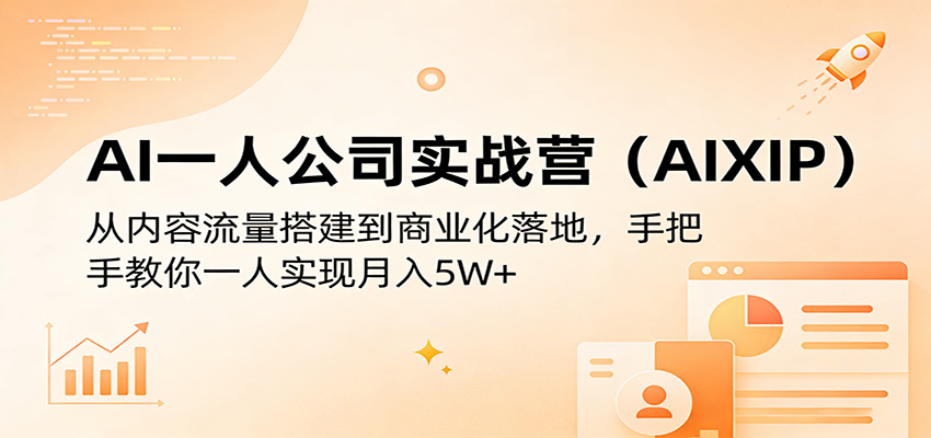 AI一人公司实战营(AIXIP)：从内容流量搭建到商业化落地，手把手教你一人实现月入5W+-才疏云网创