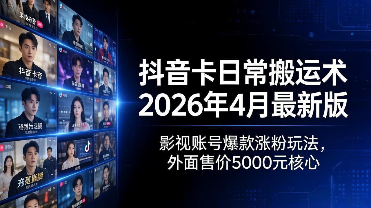 抖音卡日常搬运术2026年4月最新版：影视账号爆款涨粉玩法，外面售价5000元核心-才疏云网创