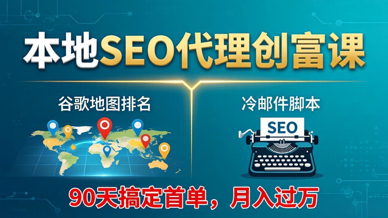 本地SEO代理创富课：谷歌地图排名+冷邮件脚本，90天搞定首单，月入过万实战体系-才疏云网创