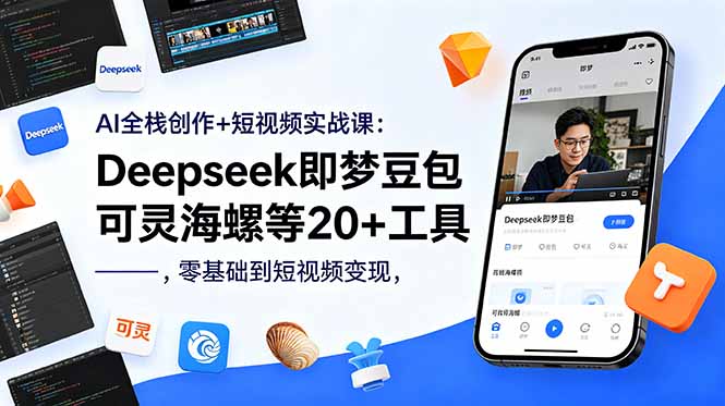 AI全栈创作+短视频实战课：Deepseek即梦豆包可灵海螺等20+工具，零基础到短视频变现-才疏云网创