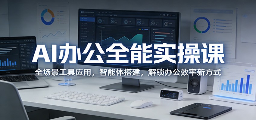 AI办公全能实操课：全场景工具应用，智能体搭建，解锁办公效率新方式-才疏云网创
