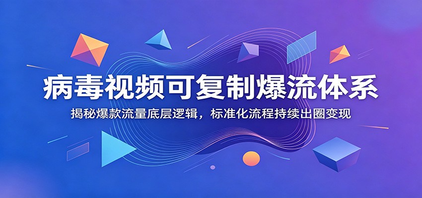 病毒视频可复制爆流体系：揭秘爆款流量底层逻辑，标准化流程持续出圈变现-才疏云网创