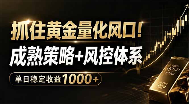 抓住黄金量化风口！成熟策略+风控体系，单日稳定收益1000+-才疏云网创