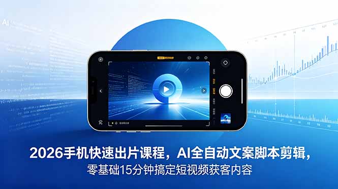 2026 手机快速出片课程，AI 全自动文案脚本剪辑，零基础 15 分钟搞定短视频获客内容-才疏云网创