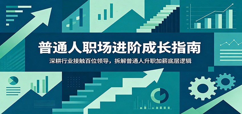普通人职场进阶成长指南：深耕行业接触百位领导，拆解普通人升职加薪底层逻辑-才疏云网创