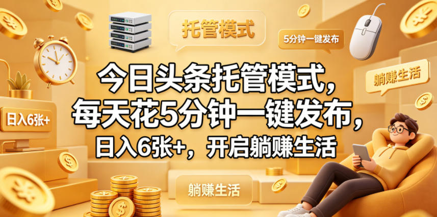 今日头条托管模式,每天花5分钟一键发布,日入6张+,开启躺賺生活【揭秘】-才疏云网创