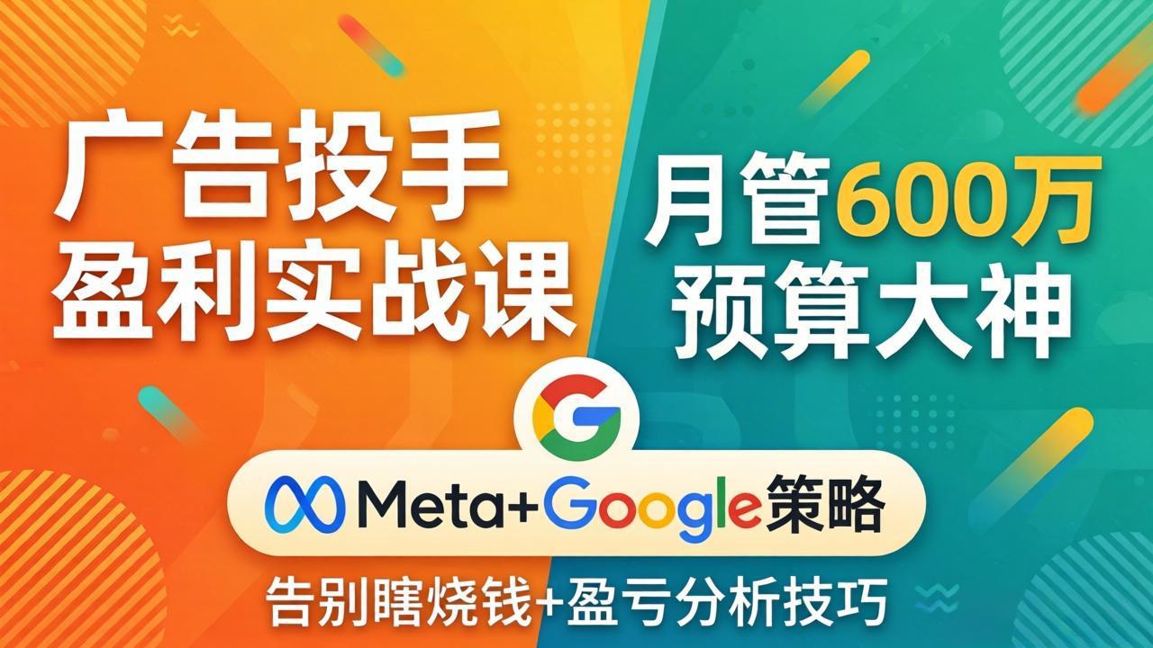 广告投手盈利实战课：月管600万预算大神，带你告别瞎烧钱，Meta+Google策略+盈亏分析-才疏云网创