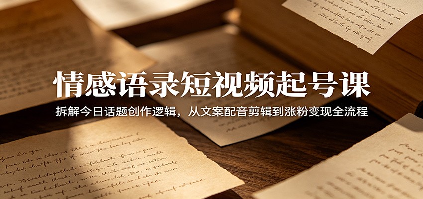 情感语录短视频起号课:拆解今日话题创作逻辑,从文案配音剪辑到涨粉变现全流程-才疏云网创