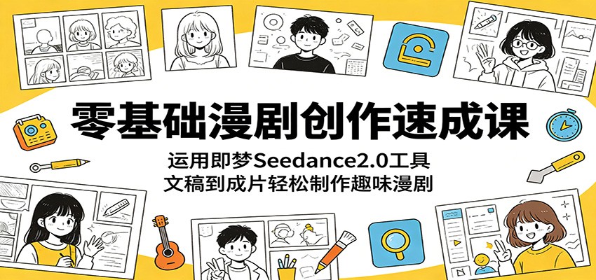 零基础漫剧创作速成课:运用即梦Seedance2.0工具,文稿到成片轻松制作趣味漫剧-才疏云网创