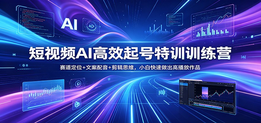 短视频AI高效起号特训训练营：赛道定位+文案配音+剪辑思维，小白快速做出高播放作品-才疏云网创