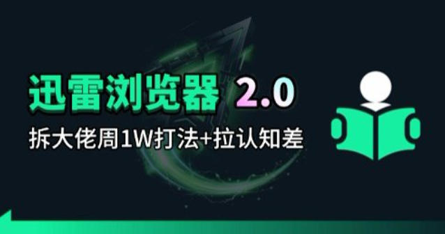 迅雷浏览器项目2.0_拆个大佬周1W的打法-才疏云网创