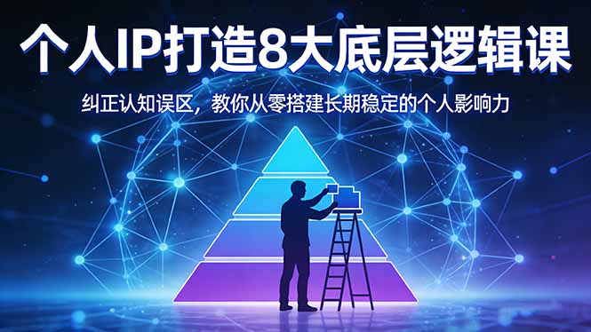 付费文章：个人IP打造8大底层逻辑课：纠正认知误区，教你从零搭建长期稳定的个人影响力-才疏云网创