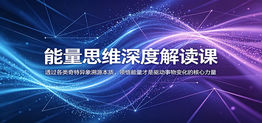 能量思维深度解读课：透过各类奇特异象溯源本质，领悟能量才是驱动事物变化的核心力量-才疏云网创
