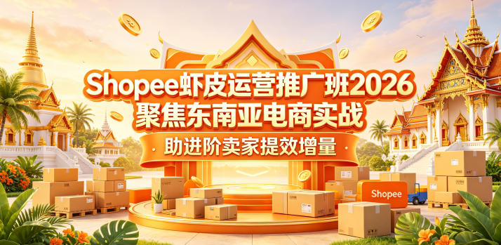 Shopee虾皮运营推广班2026,聚焦东南亚电商实战,助进阶卖家提效增量-才疏云网创
