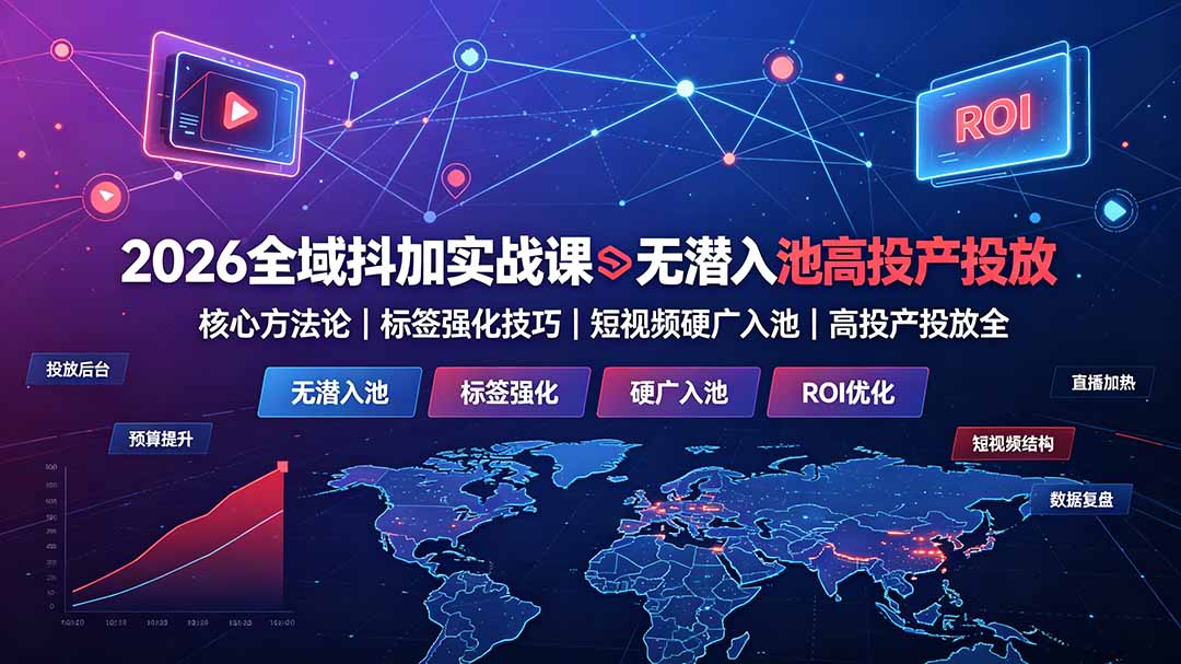 2026全域抖加实战课：无潜入池核心方法论｜标签强化技巧｜短视频硬广入池｜高投产投放全教程-才疏云网创