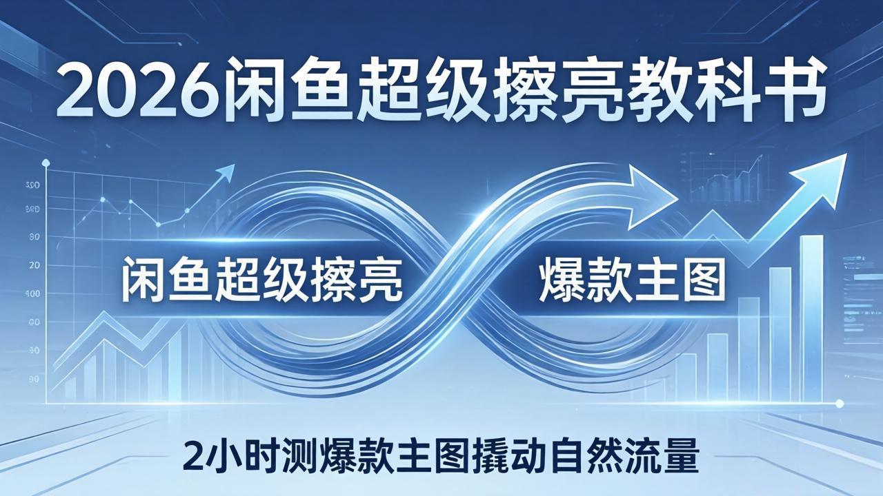 2026闲鱼超级擦亮教科书：底层逻辑出价×转化率，2小时测爆款主图撬动自然流量-才疏云网创