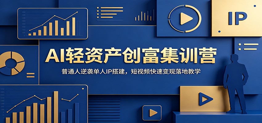 AI轻资产创富集训营：普通人逆袭单人IP搭建，短视频快速变现落地教学-才疏云网创
