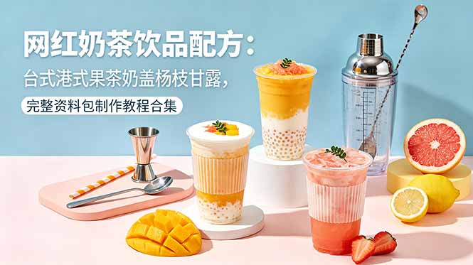 网红奶茶饮品配方：台式港式果茶奶盖杨枝甘露，完整资料包制作教程合集-才疏云网创