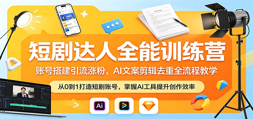 短剧达人全能训练营:账号搭建引流涨粉,AI 文案剪辑去重全流程教学-才疏云网创