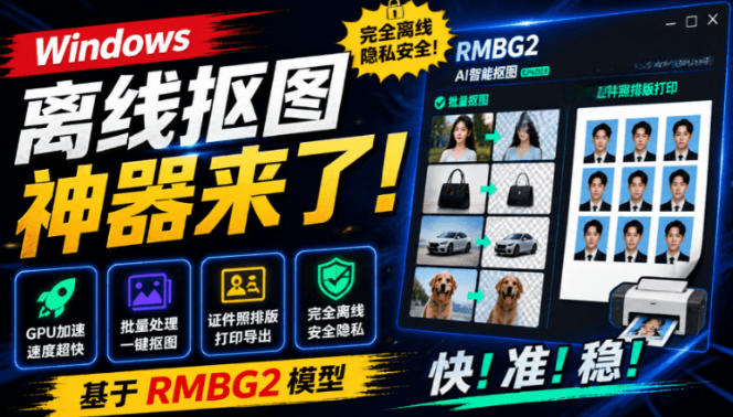 Windows离线抠图神器来了！支持批量抠图+证件照排版打印，基于RMBG2模型，GPU加速方块AI抠图-才疏云网创
