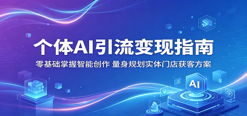 个体AI引流变现指南：零基础掌握智能创作，量身规划实体门店获客方案-才疏云网创