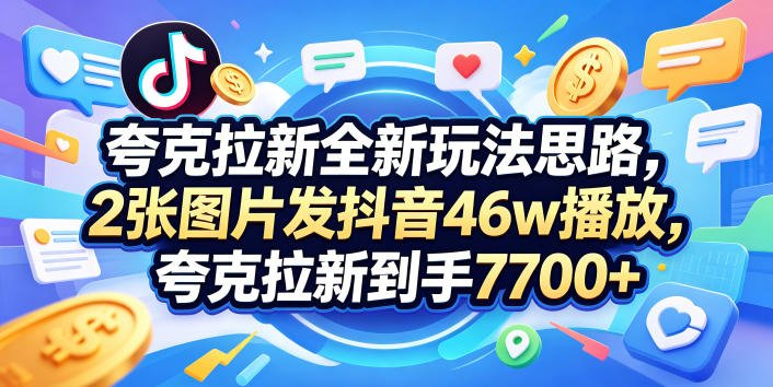 夸克拉新全新玩法思路,2张图片发抖音46w播放,夸克拉新到手7700+,3385字完整教程附上【付费文章】-才疏云网创