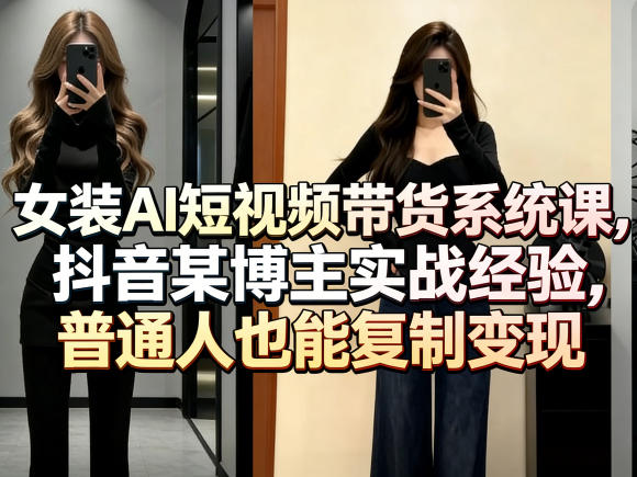 女装AI短视频带货系统课，抖音某博主实战经验，普通人也能复制变现-才疏云网创