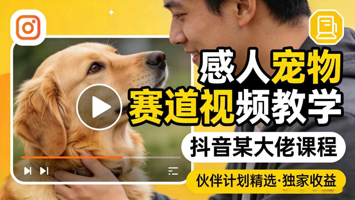 感人宠物赛道视频教学,抖音某大佬课程,可做伙伴计划精选独家收益-才疏云网创