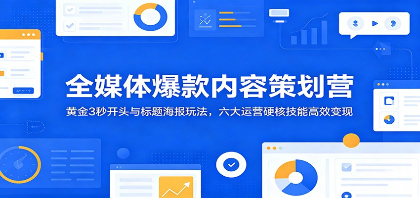 全媒体爆款内容策划营：黄金3秒开头与标题海报玩法，六大运营硬核技能高效变现-才疏云网创