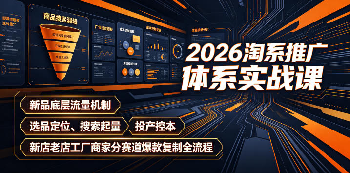 2026淘系推广体系实战课｜新品底层流量机制、选品定位、搜索起量、投产控本、新店老店工厂商家分赛道爆款复制全流程-才疏云网创