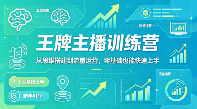 抖音王牌主播训练营,从思维搭建到流量运营,零基础也能快速上手-才疏云网创