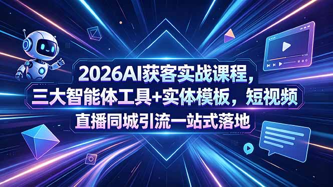 2026AI获客实战课程,三大智能体工具+实体模板,短视频直播同城引流一站式落地-才疏云网创