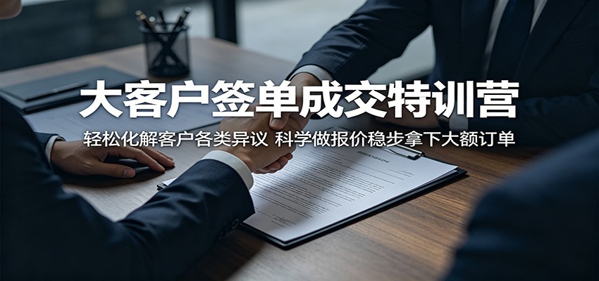 大客户签单成交特训营：轻松化解客户各类异议，科学做报价稳步拿下大额订单-才疏云网创