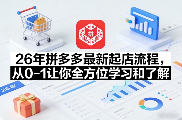 26年拼多多最新起店流程,从0-1让你全方位学习和了解(05月28日更新)-才疏云网创