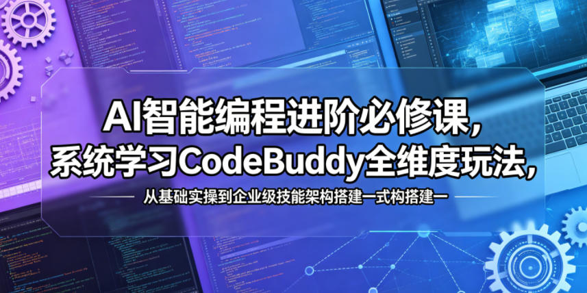 AI智能编程进阶必修课，系统学习CodeBuddy全维度玩法，从基础实操到企业级技能架构搭建一站式精通-才疏云网创